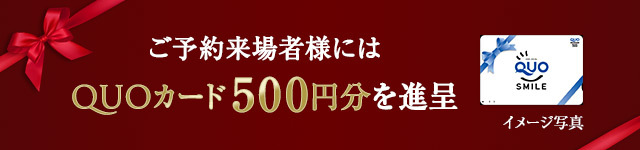 ご予約来場者様にはQUOカード500円分を進呈